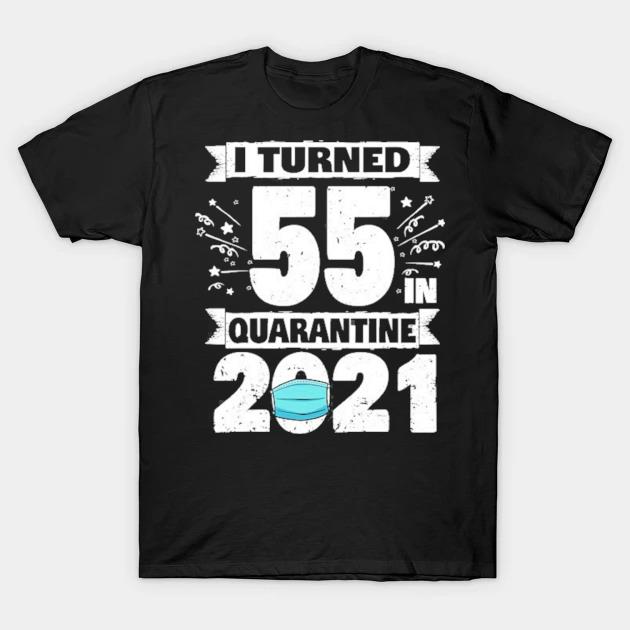I turned 55 in quarantine 2021 55th birthday shirt