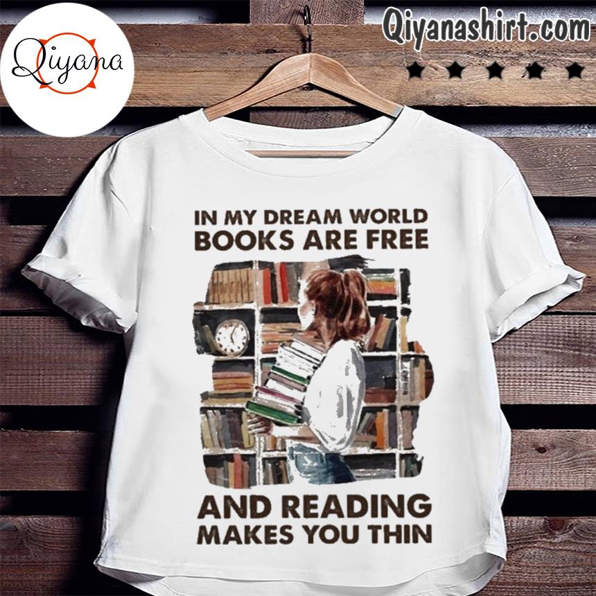 In My Dream World Books Are Free And Reading Makes You Thin Shirt Hoodie Sweater Long Sleeve And Tank Top