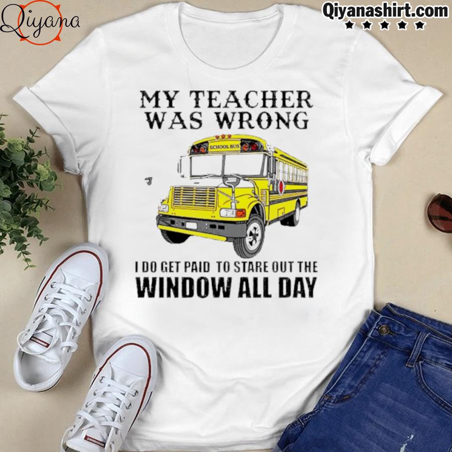 School bus my teacher was wrong I do get paid shirt