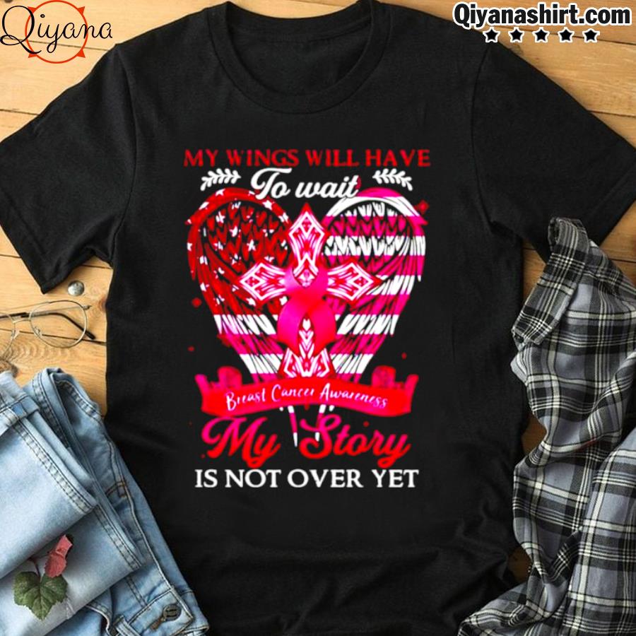 My Wings Will Have To Wait My Story Is Not Over Yet Breast Cancer Awareness T Shirt Funny Gift