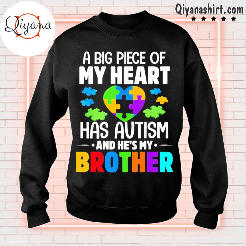 A Big Piece Of My Heart Has Autism and He’s My Brother Shirt sweatshirt-black