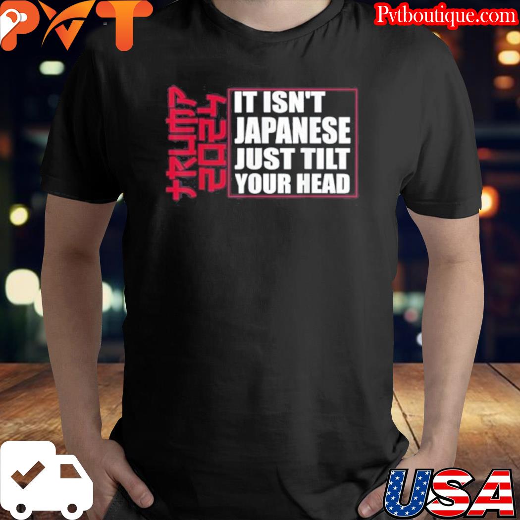 It isn't japanese just tilt your head Trump 2024 shirt