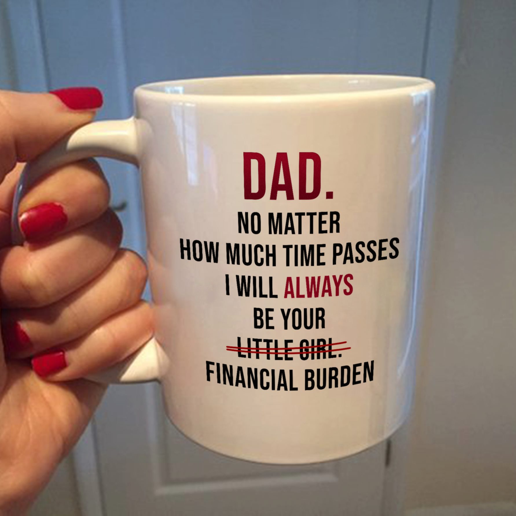 Dad no matter how much time passes I will always be your little girl financial burden mug