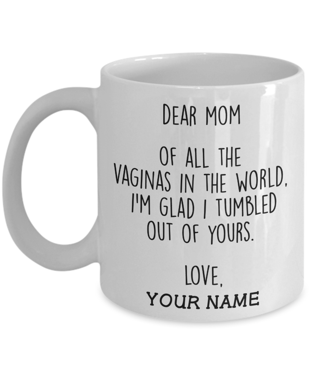 Dear mom of all the vaginas in the world I'm glad I tumbled out yours love custom name mug