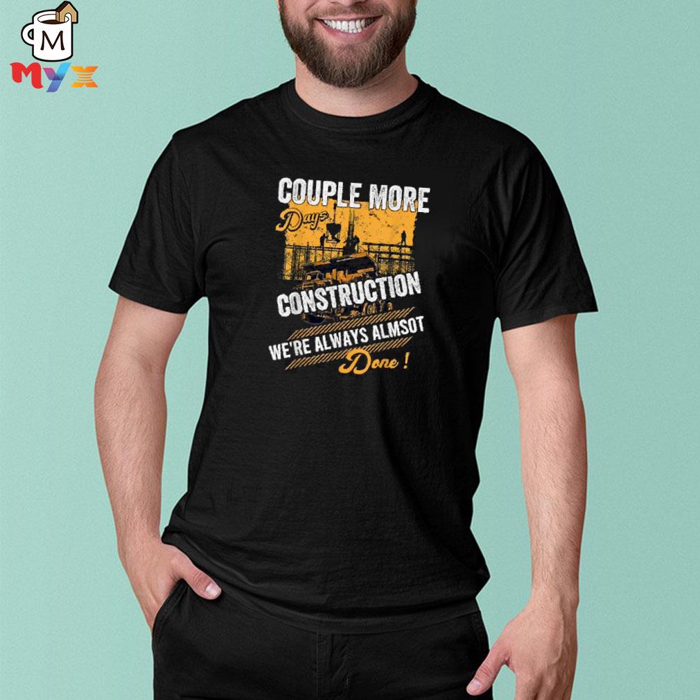 Couple more days construction were always almost done shirt