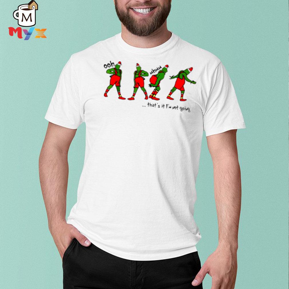 Grinch ooh that's it I'm not going shirt