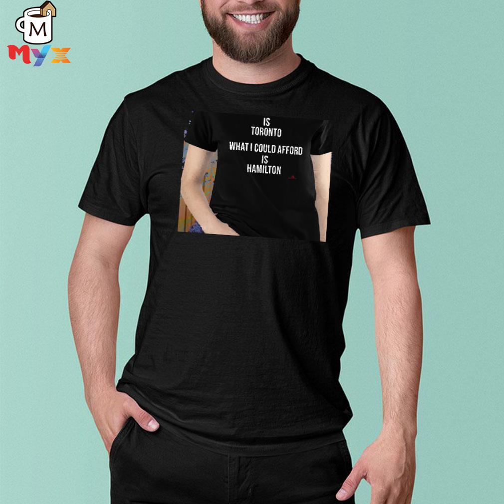 Home is toronto what I could afford is hamilton thebeaverton black shirt
