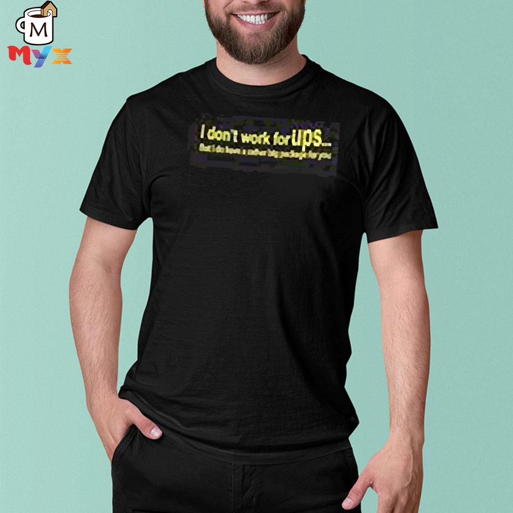 I don't work for ups but I do have a rather big package for you shirt