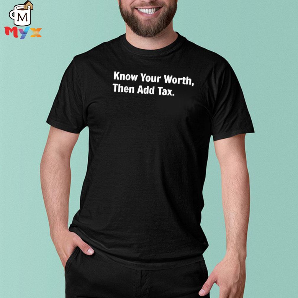 Know your worth then add tax shirt