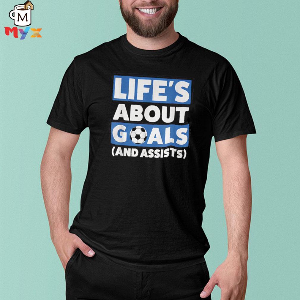 Lifes about goals and assists soccer shirt