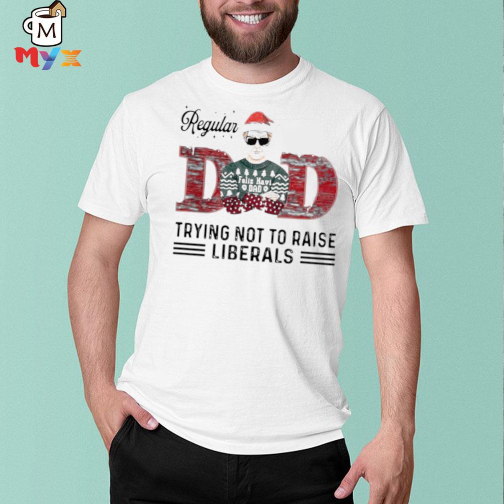 Regular dad trying not to raise liberals Christmas shirt