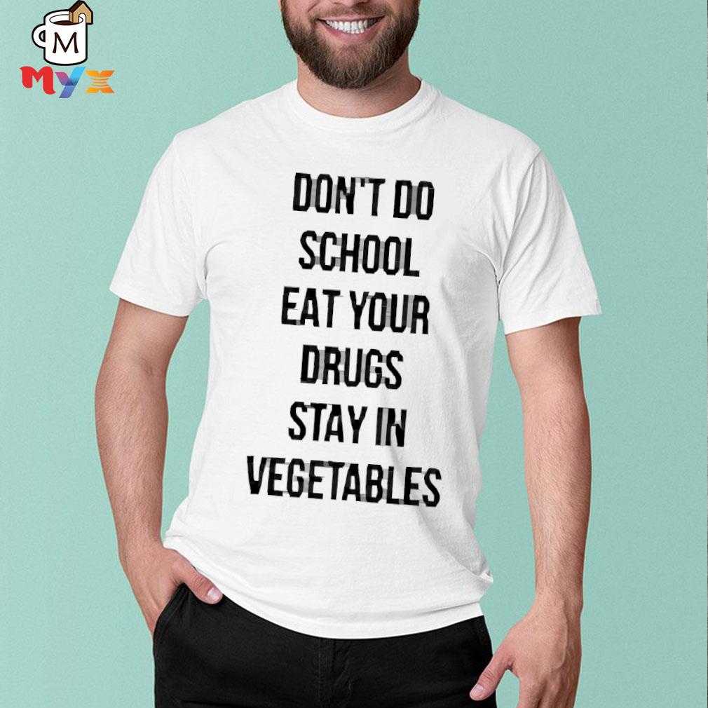 That go hard merch don't do school eat your drugs stay in vegetables shirt