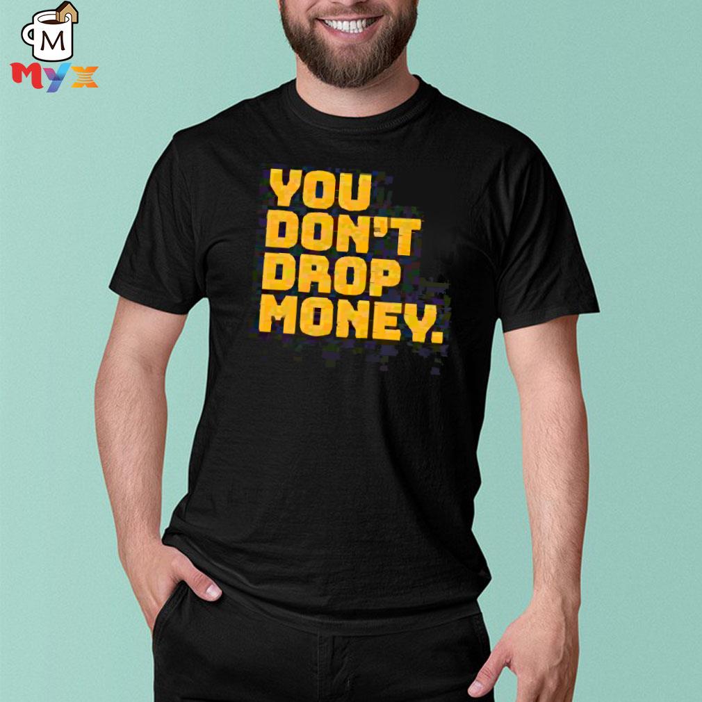 You don't drop money doughboyz shirt